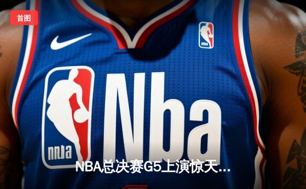 NBA总决赛G5上演惊天逆转 独行侠加时险胜凯尔特人夺赛点
