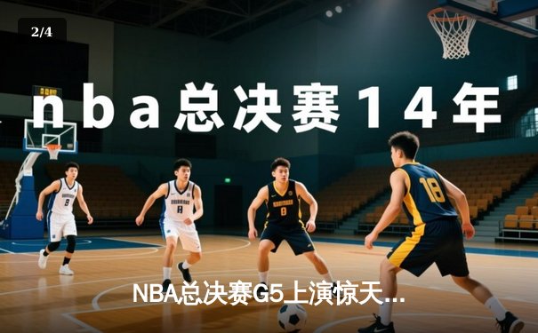 NBA总决赛G5上演惊天逆转 独行侠加时险胜凯尔特人夺赛点 - 2