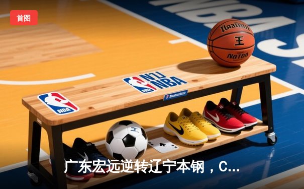广东宏远逆转辽宁本钢，CBA总决赛上演惊心动魄加时大战