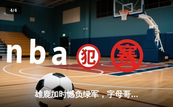 雄鹿加时憾负绿军，字母哥空砍40+15难救主 - 4