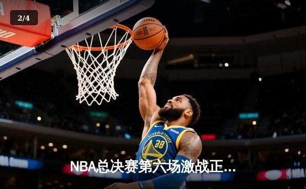 NBA总决赛第六场激战正酣，凯尔特人险胜勇士将系列赛拖入抢七 - 2