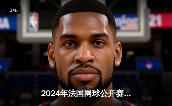 2024年法国网球公开赛男单决赛：阿尔卡拉斯五盘激战力克德约科维奇，首夺法网桂冠 - 2