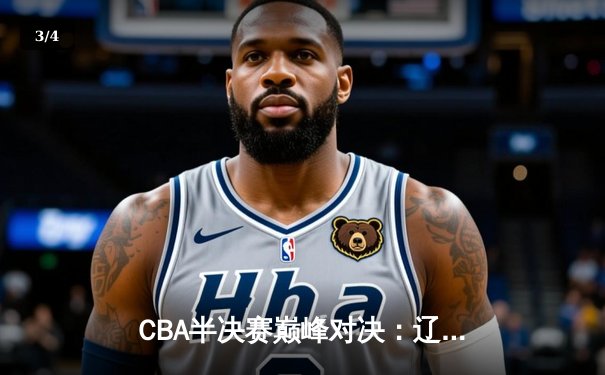 CBA半决赛巅峰对决：辽宁本钢加时险胜广东宏远，赵继伟砍35分创生涯新高 - 3