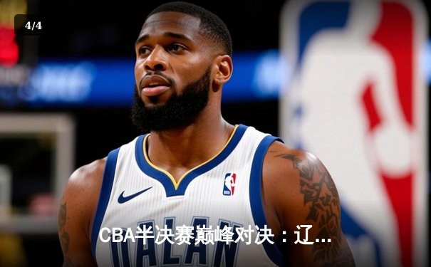CBA半决赛巅峰对决：辽宁本钢加时险胜广东宏远，赵继伟砍35分创生涯新高 - 4